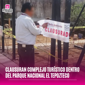 Clausuran complejo turístico dentro del Parque Nacional El Tepozteco